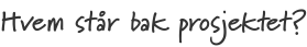 Hvem står bak prosjektet?